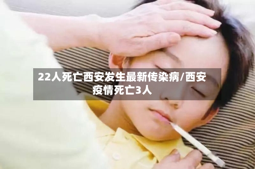 22人死亡西安发生最新传染病/西安疫情死亡3人-第2张图片