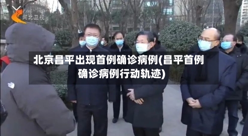 北京昌平出现首例确诊病例(昌平首例确诊病例行动轨迹)-第2张图片
