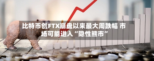 比特币创FTX崩盘以来最大周跌幅 市场可能进入“隐性熊市”