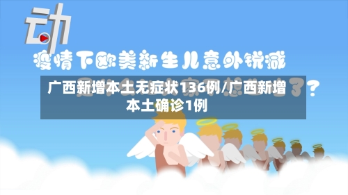 广西新增本土无症状136例/广西新增本土确诊1例