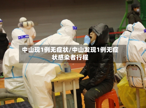 中山现1例无症状/中山发现1例无症状感染者行程-第3张图片