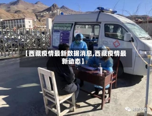 【西藏疫情最新数据消息,西藏疫情最新动态】