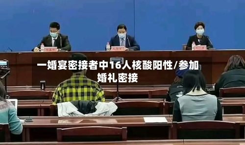 一婚宴密接者中16人核酸阳性/参加婚礼密接-第2张图片