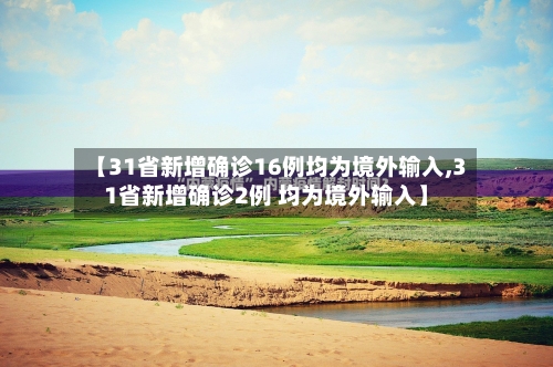 【31省新增确诊16例均为境外输入,31省新增确诊2例 均为境外输入】-第2张图片