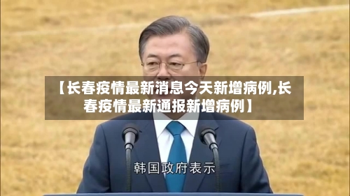 【长春疫情最新消息今天新增病例,长春疫情最新通报新增病例】-第2张图片
