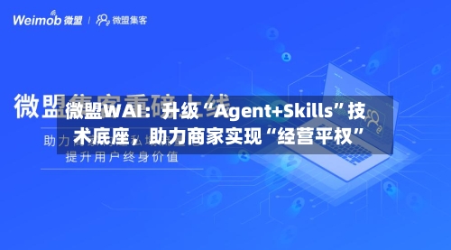 微盟WAI：升级“Agent+Skills”技术底座，助力商家实现“经营平权”
