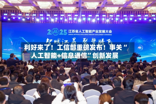 利好来了！工信部重磅发布！事关“人工智能+信息通信”创新发展