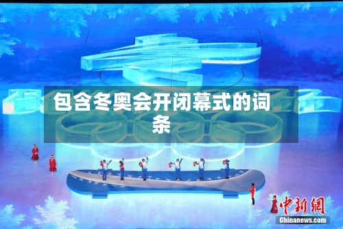 包含冬奥会开闭幕式的词条-第2张图片