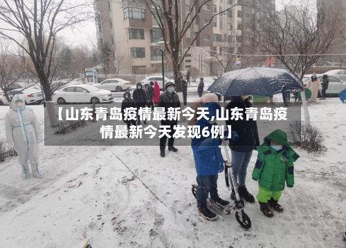 【山东青岛疫情最新今天,山东青岛疫情最新今天发现6例】