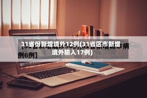 31省份新增境外12例(31省区市新增境外输入17例)-第2张图片