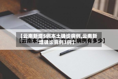 【云南新增5例本土确诊病例,云南新增确诊病例3例】-第2张图片