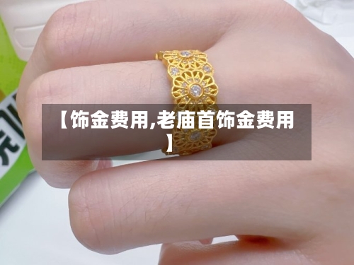 【饰金费用,老庙首饰金费用】-第2张图片