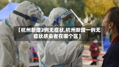 【杭州新增2例无症状,杭州新增一例无症状感染者在哪个区】