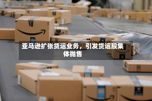 亚马逊扩张货运业务，引发货运股集体抛售