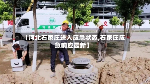【河北石家庄进入应急状态,石家庄应急响应最新】