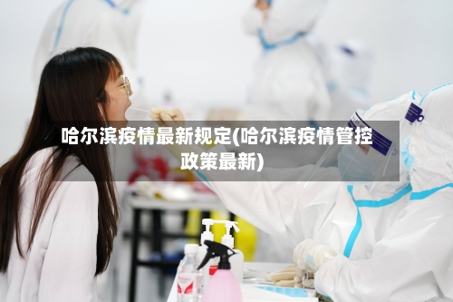 哈尔滨疫情最新规定(哈尔滨疫情管控政策最新)