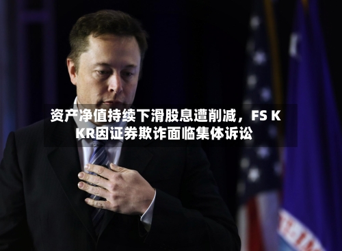 资产净值持续下滑股息遭削减，FS KKR因证券欺诈面临集体诉讼