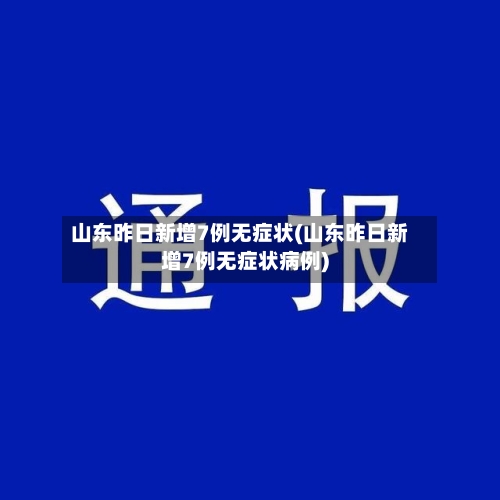 山东昨日新增7例无症状(山东昨日新增7例无症状病例)