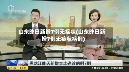 山东昨日新增7例无症状(山东昨日新增7例无症状病例)-第3张图片