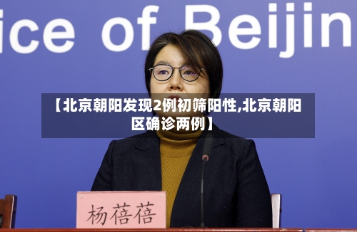 【北京朝阳发现2例初筛阳性,北京朝阳区确诊两例】-第2张图片