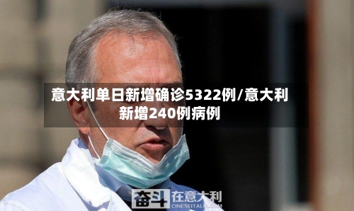 意大利单日新增确诊5322例/意大利新增240例病例-第3张图片
