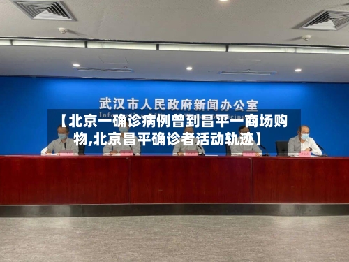 【北京一确诊病例曾到昌平一商场购物,北京昌平确诊者活动轨迹】