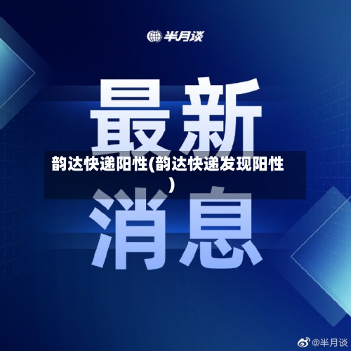 韵达快递阳性(韵达快递发现阳性)