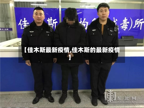 【佳木斯最新疫情,佳木斯的最新疫情】-第2张图片