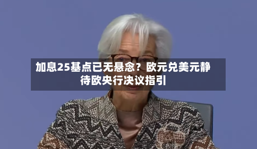 加息25基点已无悬念？欧元兑美元静待欧央行决议指引