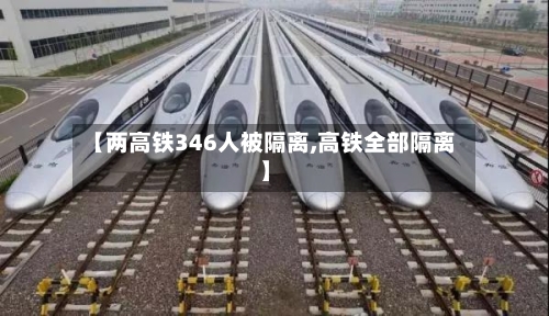 【两高铁346人被隔离,高铁全部隔离】-第2张图片