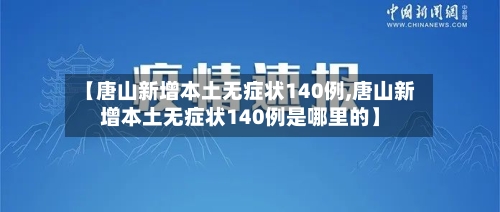 【唐山新增本土无症状140例,唐山新增本土无症状140例是哪里的】