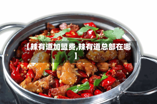 【辣有道加盟费,辣有道总部在哪】