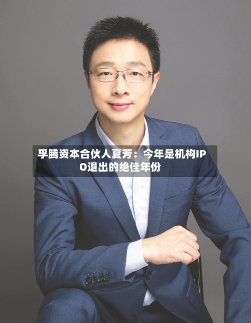 孚腾资本合伙人夏芳：今年是机构IPO退出的绝佳年份