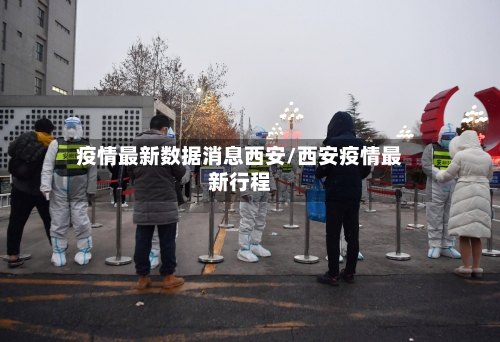 疫情最新数据消息西安/西安疫情最新行程