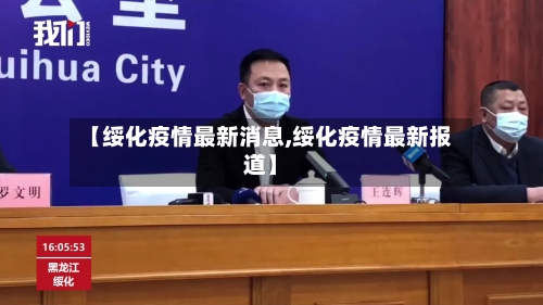 【绥化疫情最新消息,绥化疫情最新报道】