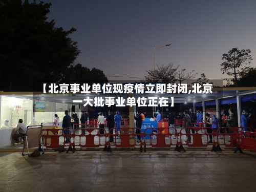 【北京事业单位现疫情立即封闭,北京一大批事业单位正在】-第2张图片