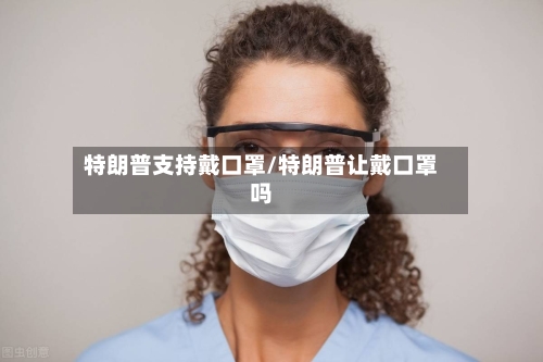 特朗普支持戴口罩/特朗普让戴口罩吗-第2张图片
