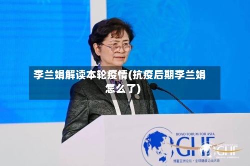 李兰娟解读本轮疫情(抗疫后期李兰娟怎么了)