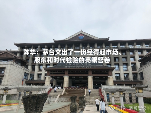 陈华：茅台交出了一份经得起市场、股东和时代检验的亮眼答卷-第2张图片