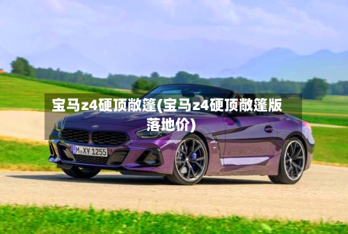 宝马z4硬顶敞篷(宝马z4硬顶敞篷版落地价)