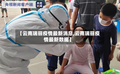 【云南瑞丽疫情最新消息,云南瑞丽疫情最新数据】-第2张图片