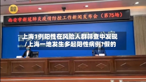 上海1例阳性在风险人群筛查中发现/上海一地发生多起阳性病例?假的-第2张图片