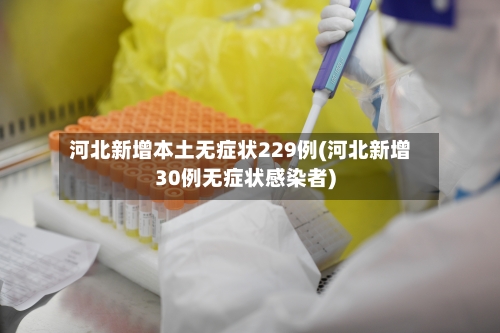 河北新增本土无症状229例(河北新增30例无症状感染者)