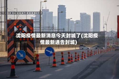 沈阳疫情最新消息今天封城了(沈阳疫情最新通告封城)-第2张图片