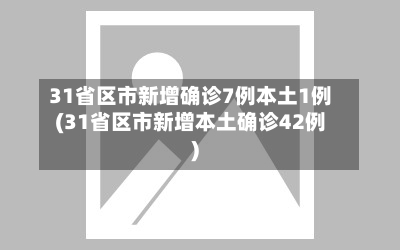 31省区市新增确诊7例本土1例(31省区市新增本土确诊42例)