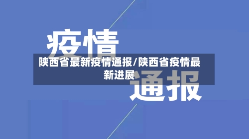 陕西省最新疫情通报/陕西省疫情最新进展-第2张图片