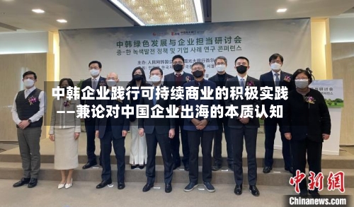 中韩企业践行可持续商业的积极实践——兼论对中国企业出海的本质认知