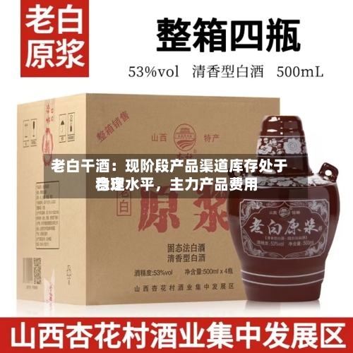 老白干酒：现阶段产品渠道库存处于合理水平，主力产品费用稳定