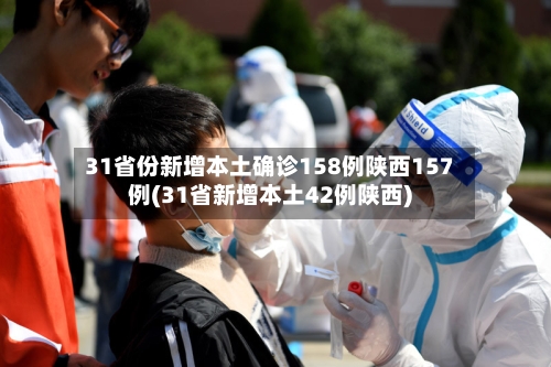 31省份新增本土确诊158例陕西157例(31省新增本土42例陕西)-第2张图片
