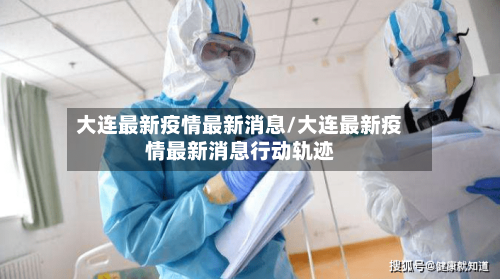 大连最新疫情最新消息/大连最新疫情最新消息行动轨迹